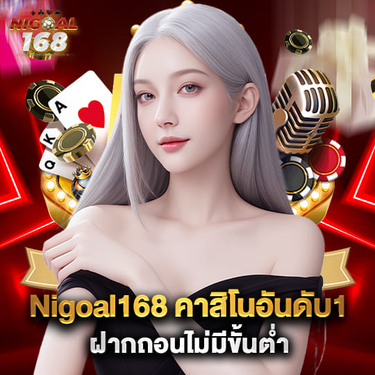 nigoal168 คาสิโนอันดับ1 ฝากถอนไม่มีขั้นต่ำ